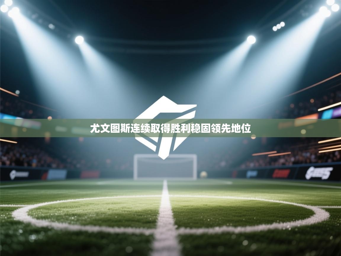 开云数据-尤文图斯连续取得胜利稳固领先地位  第1张