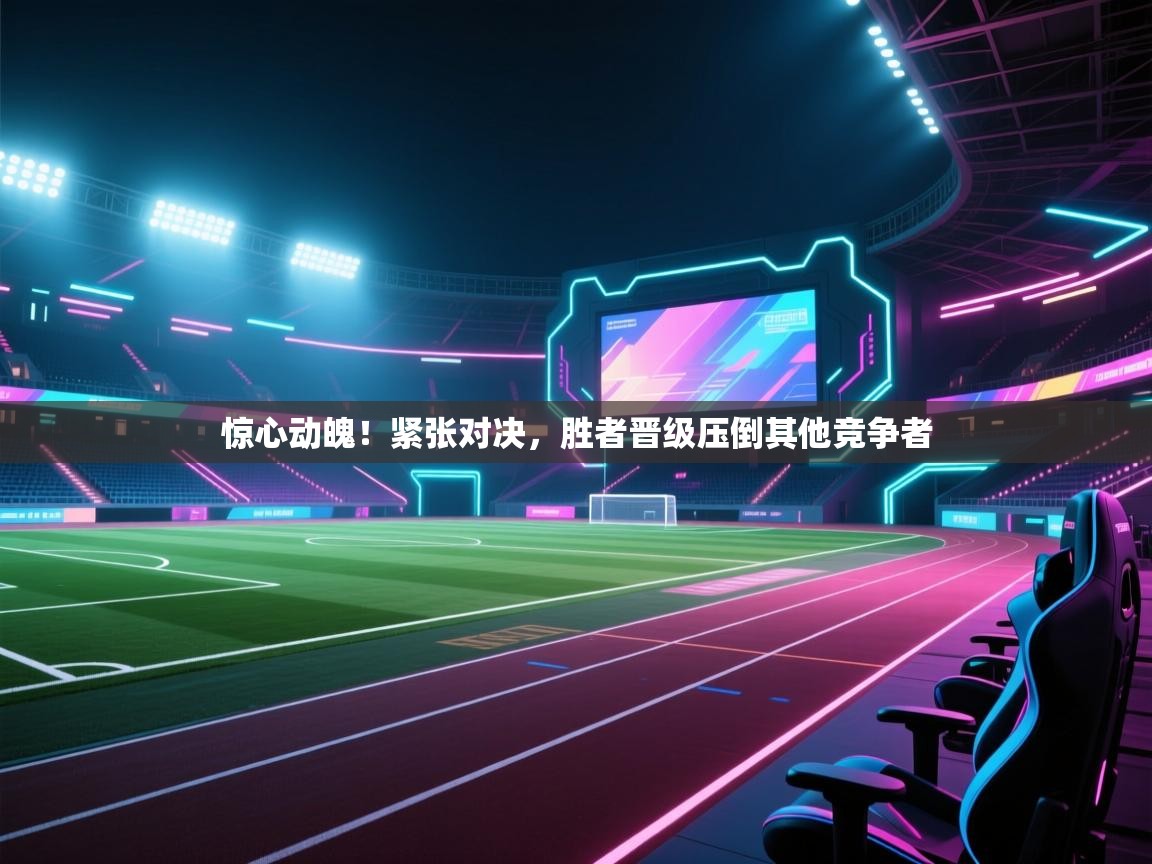 云开体育-惊心动魄！紧张对决，胜者晋级压倒其他竞争者  第1张