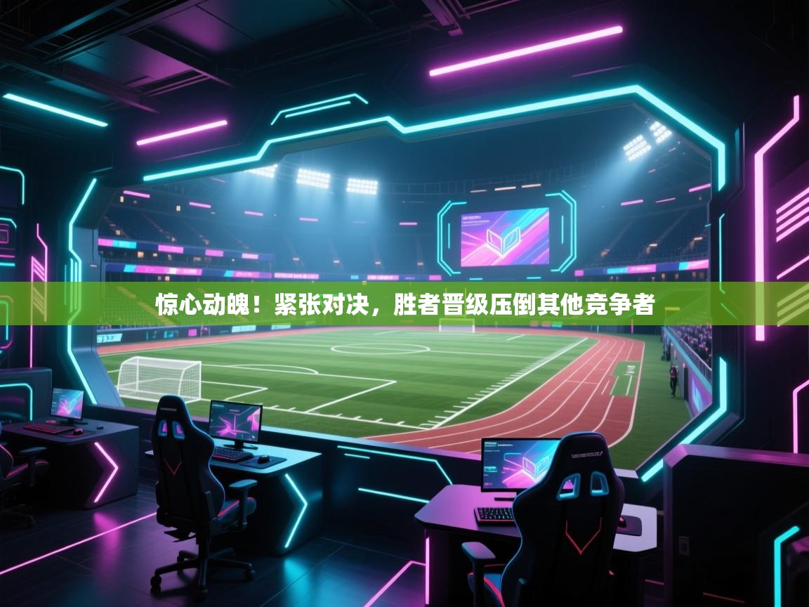云开体育-惊心动魄！紧张对决，胜者晋级压倒其他竞争者  第2张