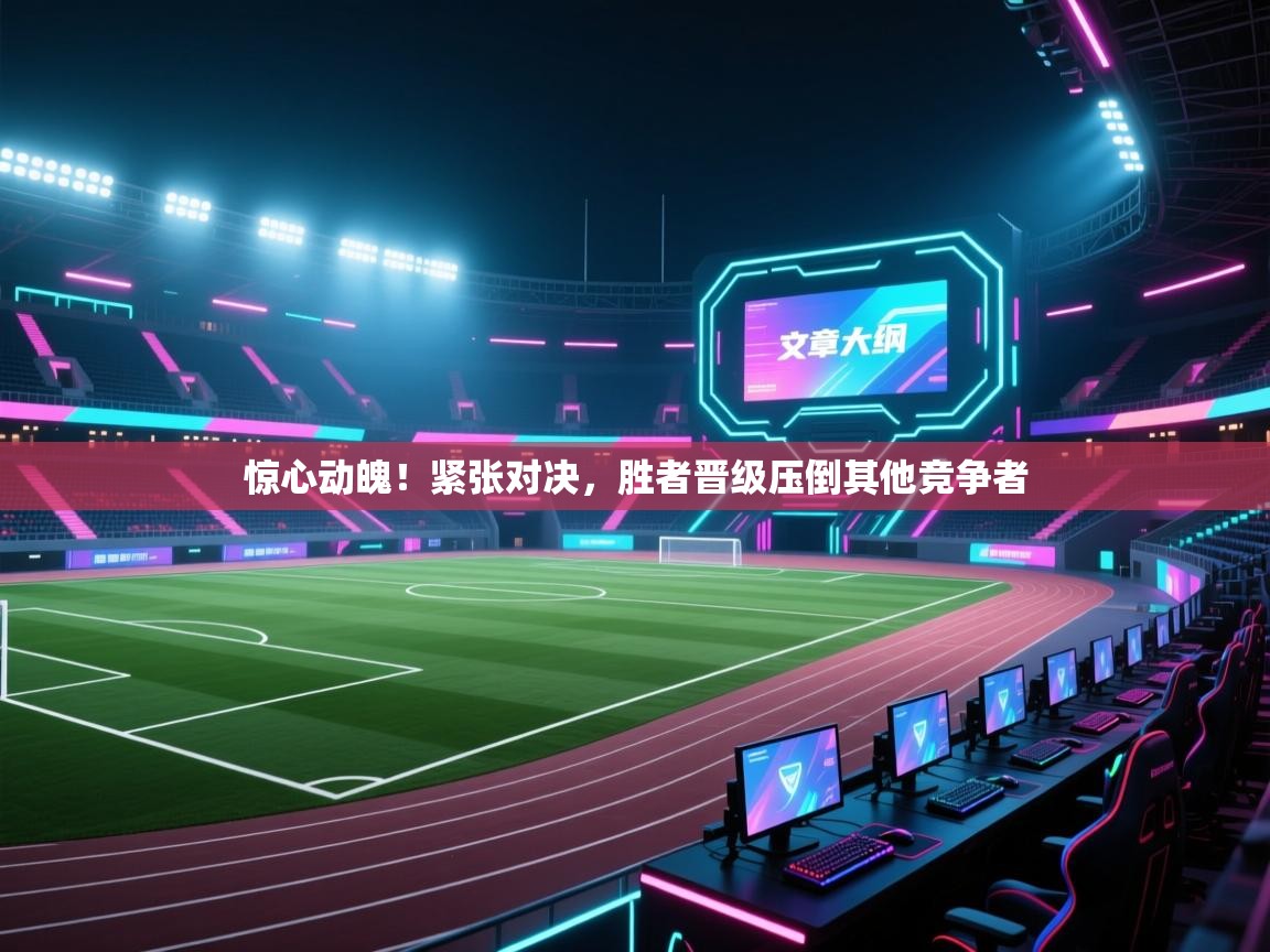 云开体育-惊心动魄！紧张对决，胜者晋级压倒其他竞争者  第3张