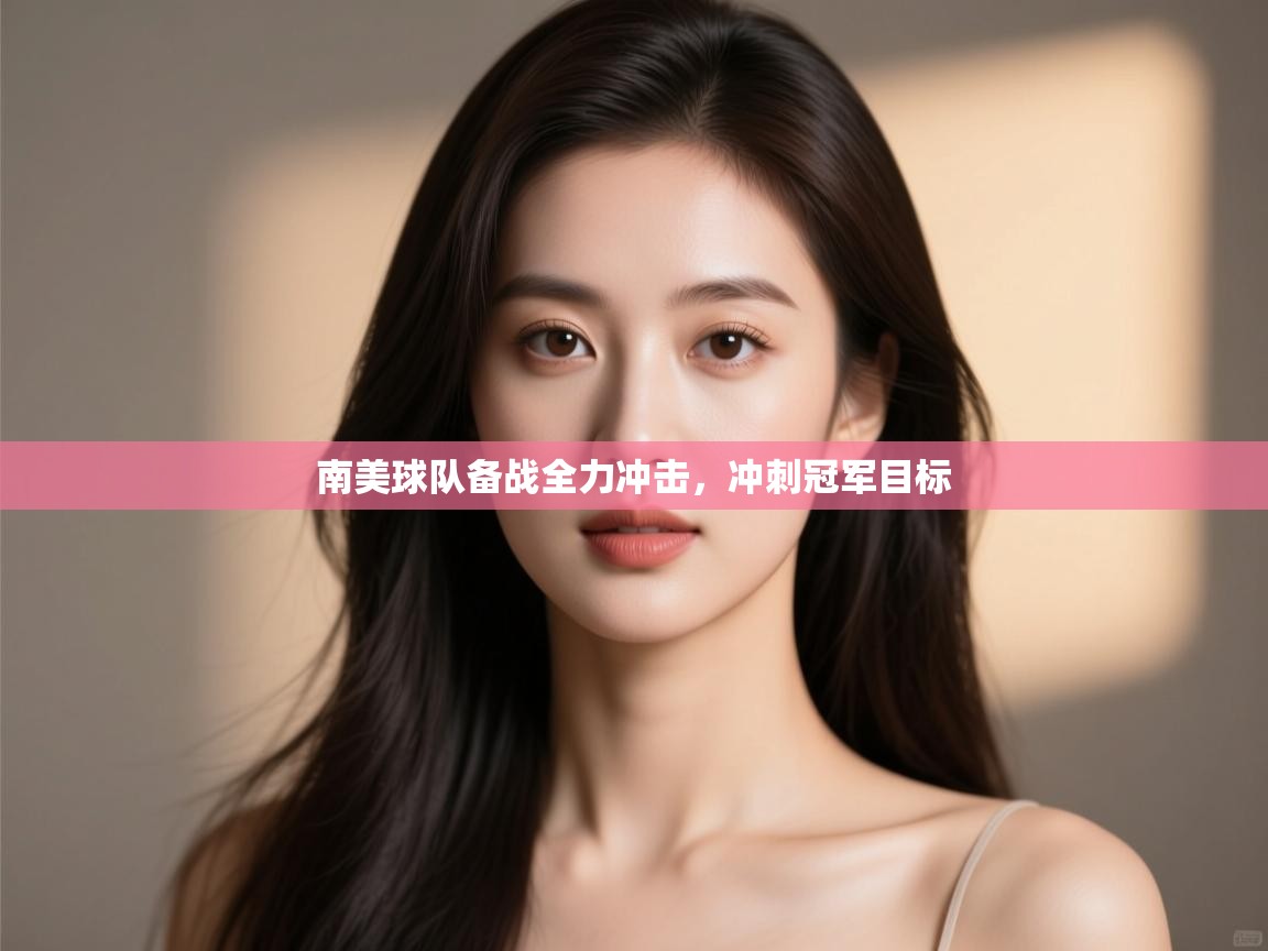开云体育网络异常修复-南美球队备战全力冲击，冲刺冠军目标  第4张