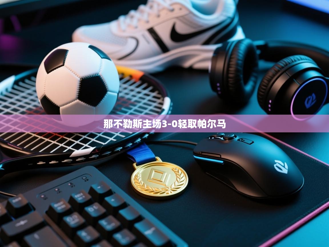 开云体育登录入口网址-那不勒斯主场3-0轻取帕尔马  第2张