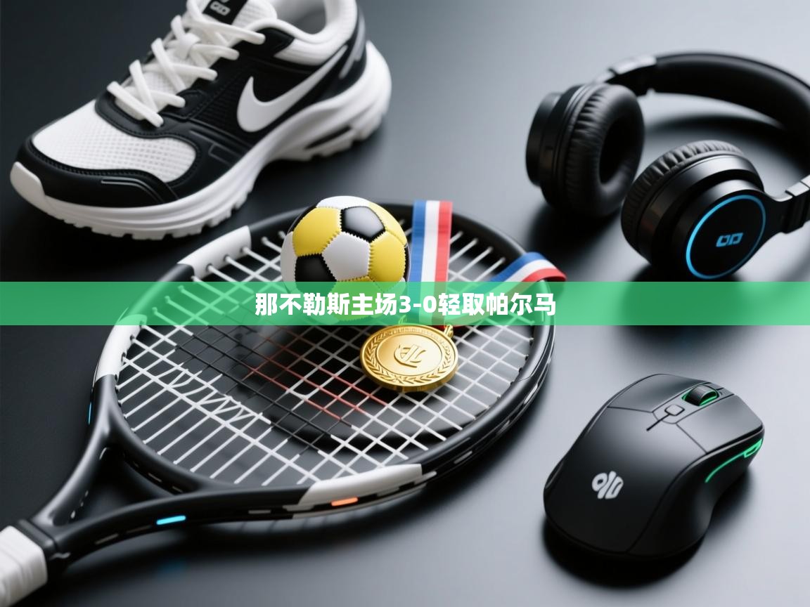 开云体育登录入口网址-那不勒斯主场3-0轻取帕尔马  第1张