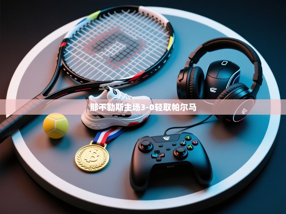 开云体育登录入口网址-那不勒斯主场3-0轻取帕尔马  第3张