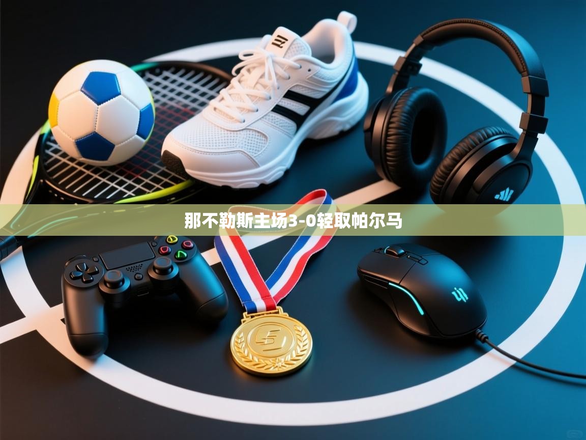 开云体育登录入口网址-那不勒斯主场3-0轻取帕尔马  第4张