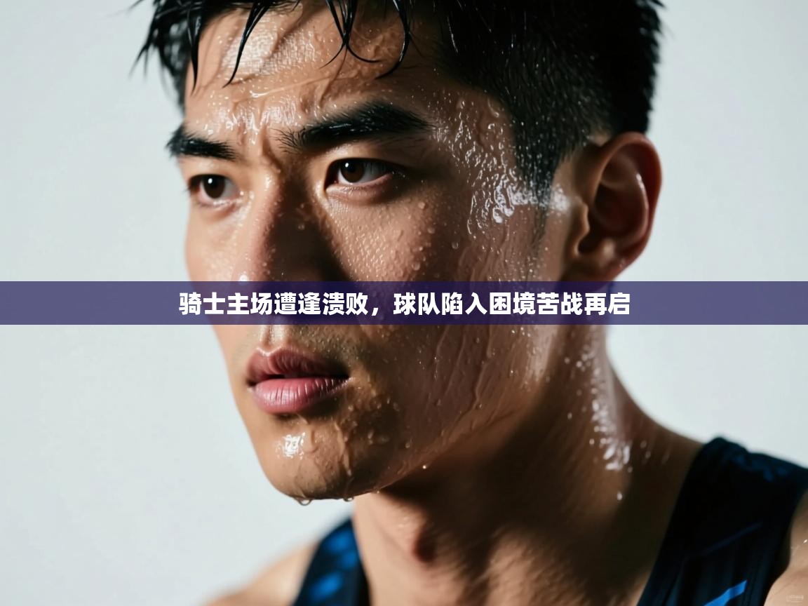 开云赛事直播-骑士主场遭逢溃败，球队陷入困境苦战再启  第3张