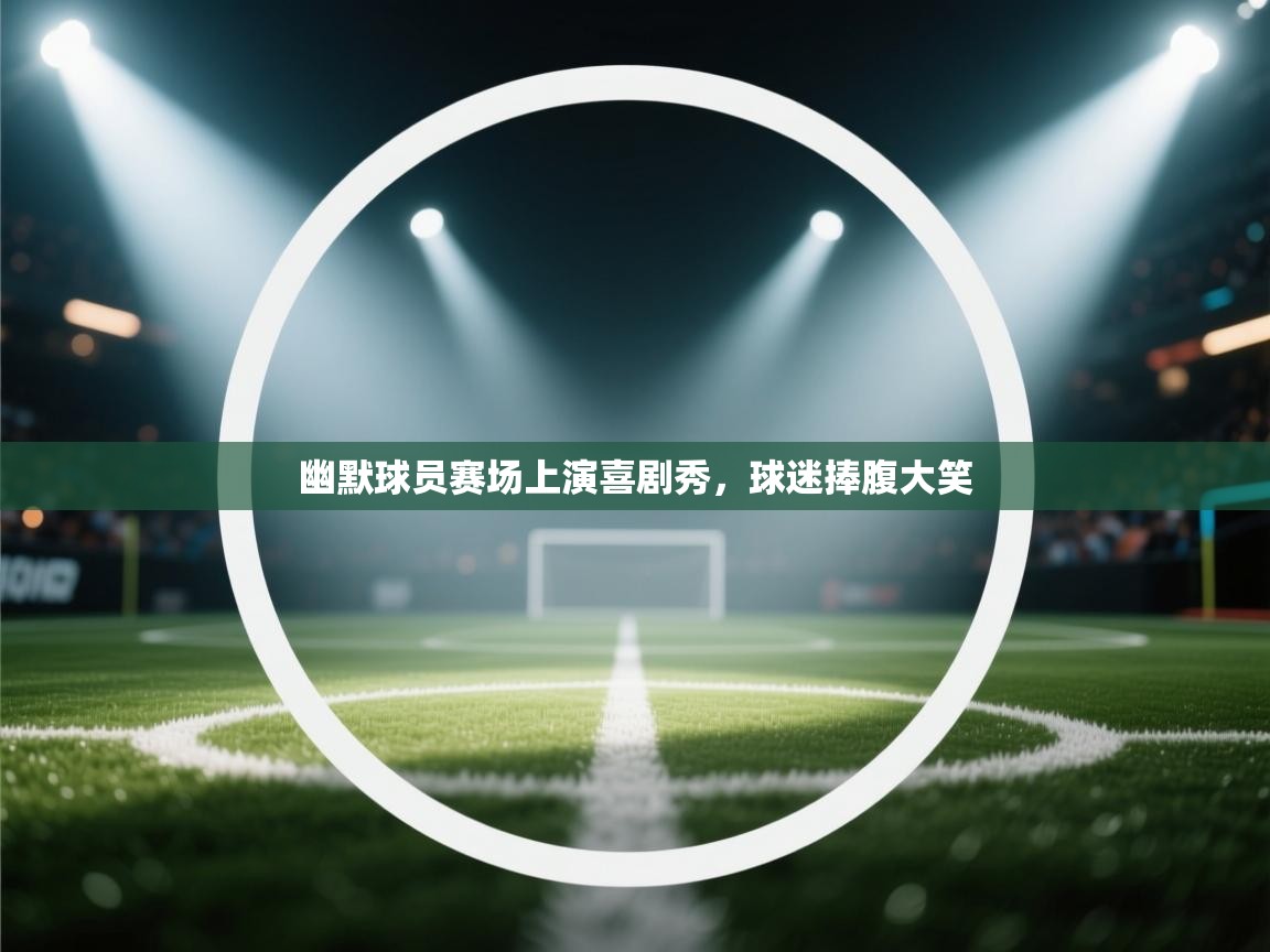 -幽默球员赛场上演喜剧秀,球迷捧腹大笑 第2张