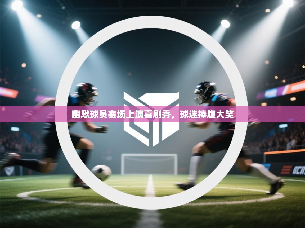 -幽默球员赛场上演喜剧秀,球迷捧腹大笑 第1张