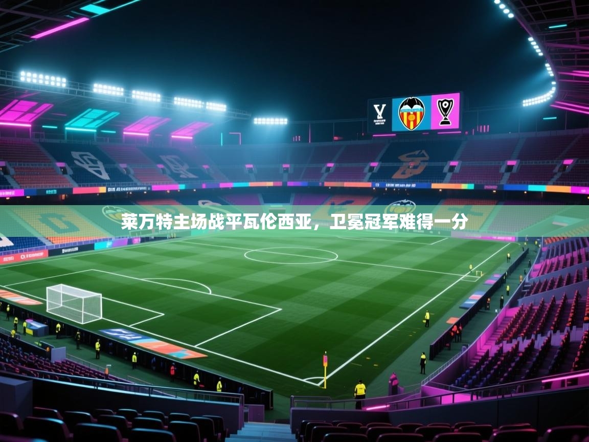 开云体育app下载入口-莱万特主场战平瓦伦西亚,卫冕冠军难得一分 第1张