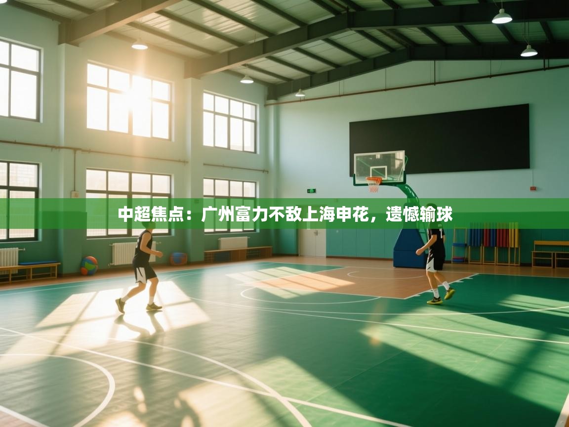 开云体育注册-中超焦点:广州富力不敌上海申花,遗憾输球 第1张