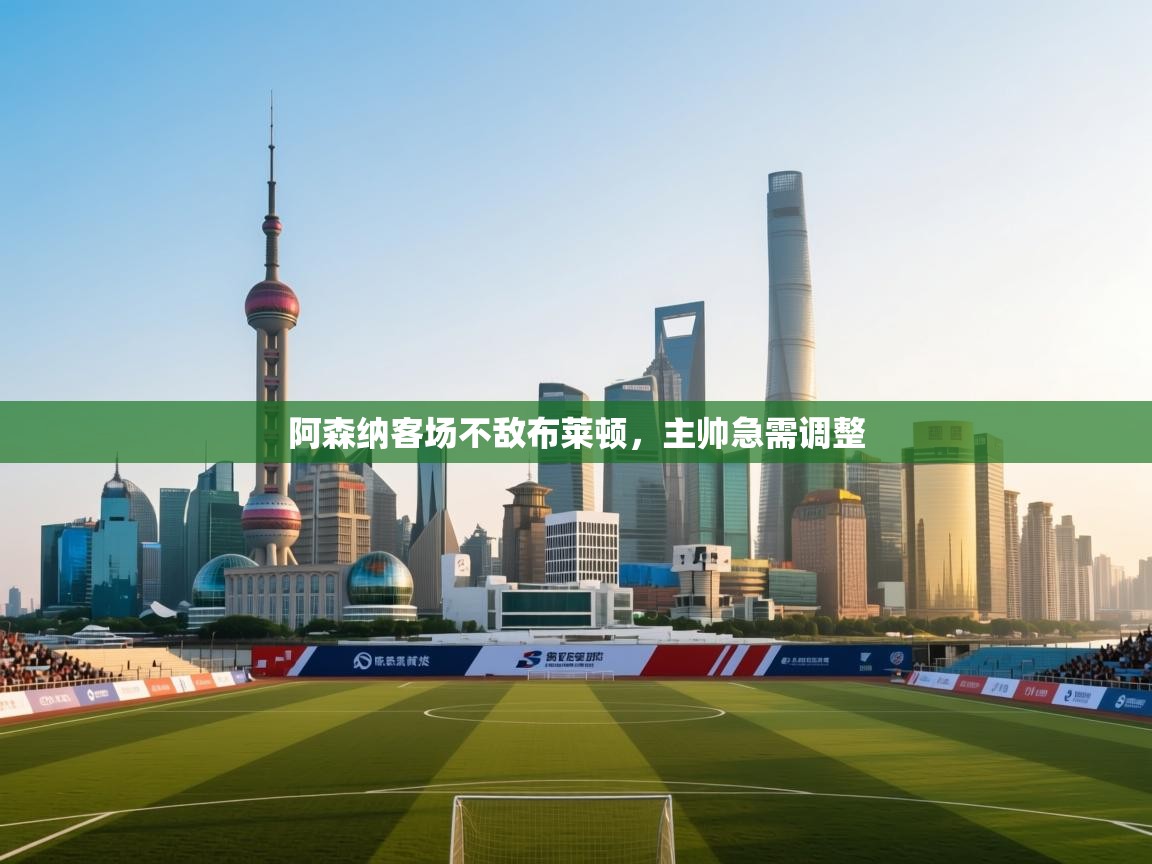 开云体育PC版网页版登录-阿森纳客场不敌布莱顿，主帅急需调整  第3张