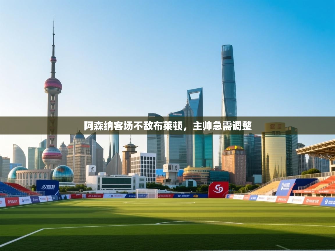 开云体育PC版网页版登录-阿森纳客场不敌布莱顿，主帅急需调整  第4张