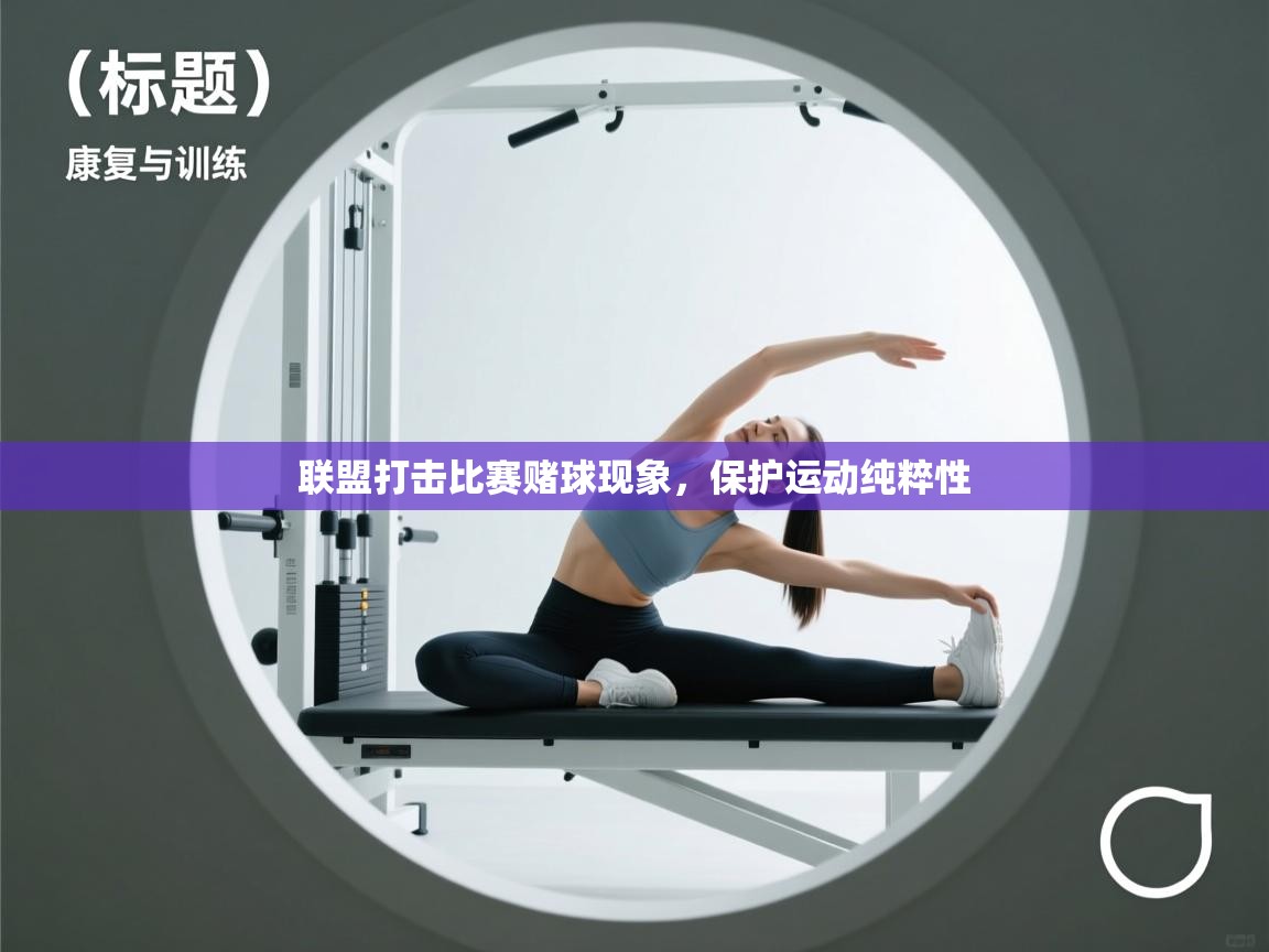 开云体育注册app-联盟打击比赛赌球现象,保护运动纯粹性 第3张