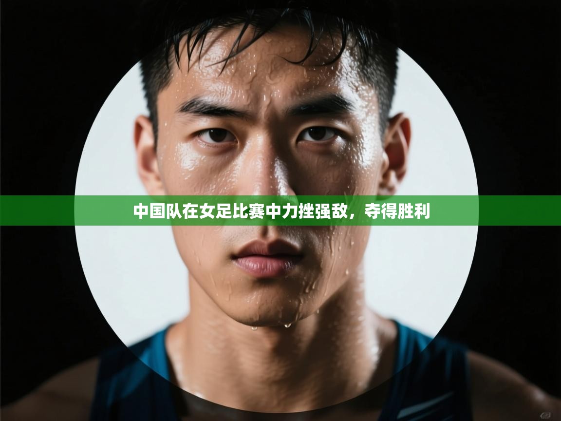 云开体育官网-中国队在女足比赛中力挫强敌,夺得胜利 第1张