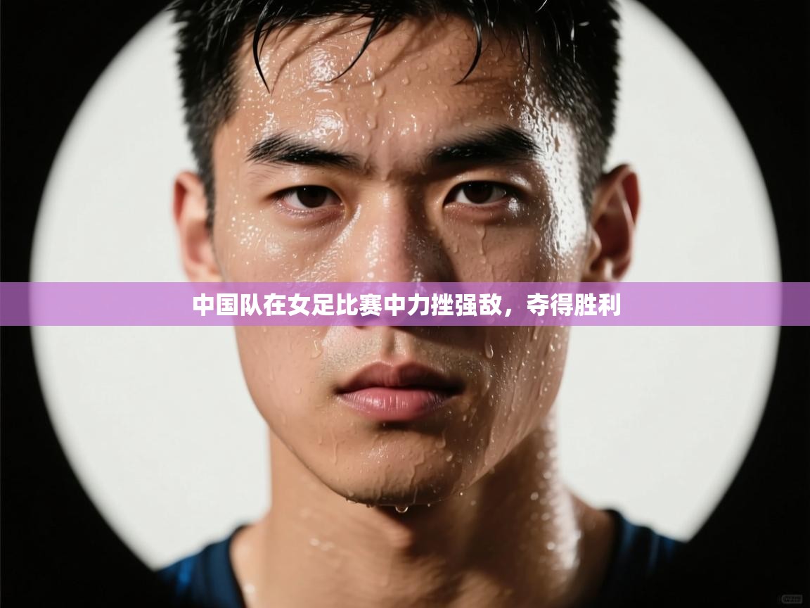 云开体育官网-中国队在女足比赛中力挫强敌,夺得胜利 第2张