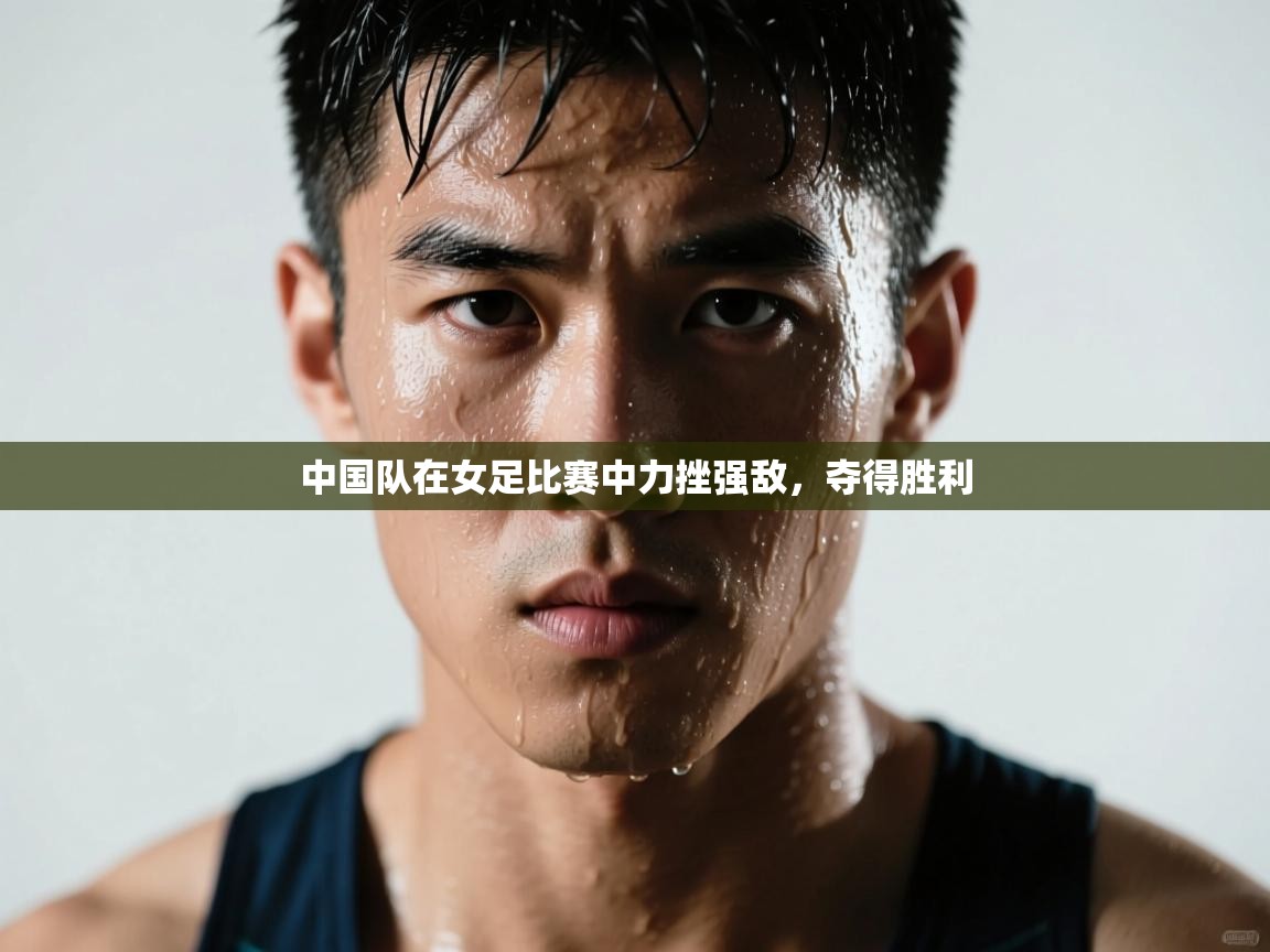 云开体育官网-中国队在女足比赛中力挫强敌,夺得胜利 第3张