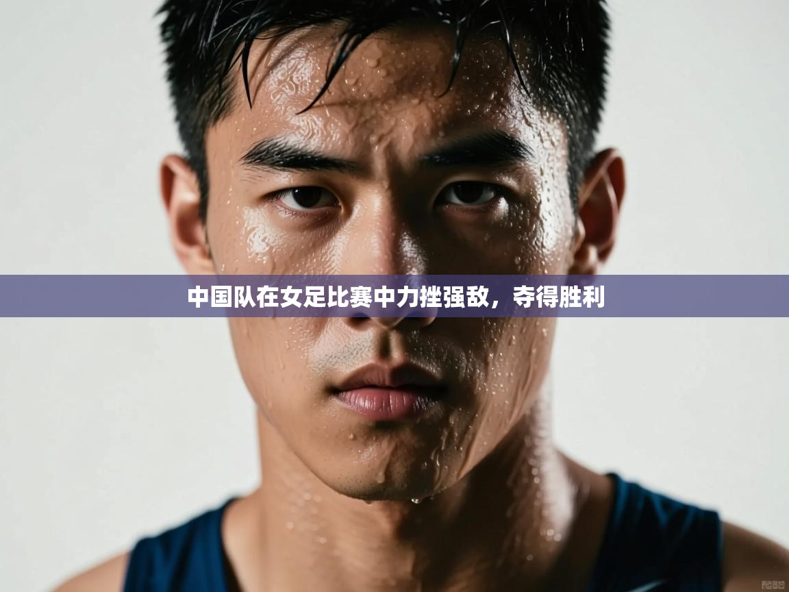云开体育官网-中国队在女足比赛中力挫强敌,夺得胜利 第4张