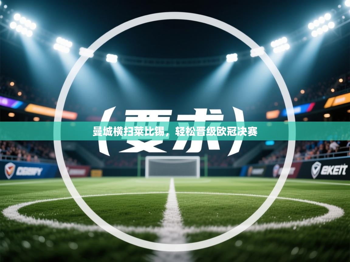 开云体育旧版下载地址-曼城横扫莱比锡，轻松晋级欧冠决赛  第4张