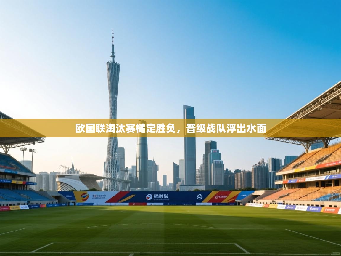 开云体育app官网-欧国联淘汰赛槌定胜负,晋级战队浮出水面 第2张