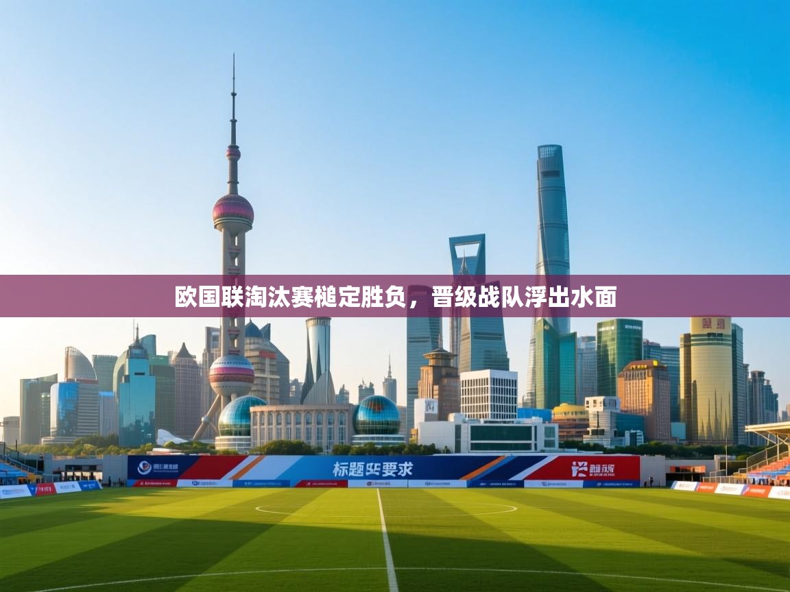 开云体育app官网-欧国联淘汰赛槌定胜负,晋级战队浮出水面 第3张