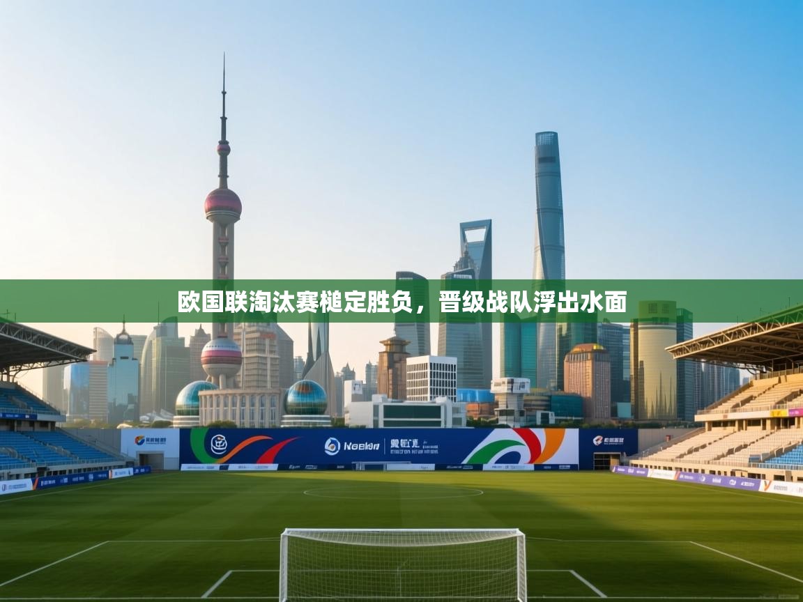 开云体育app官网-欧国联淘汰赛槌定胜负,晋级战队浮出水面 第4张