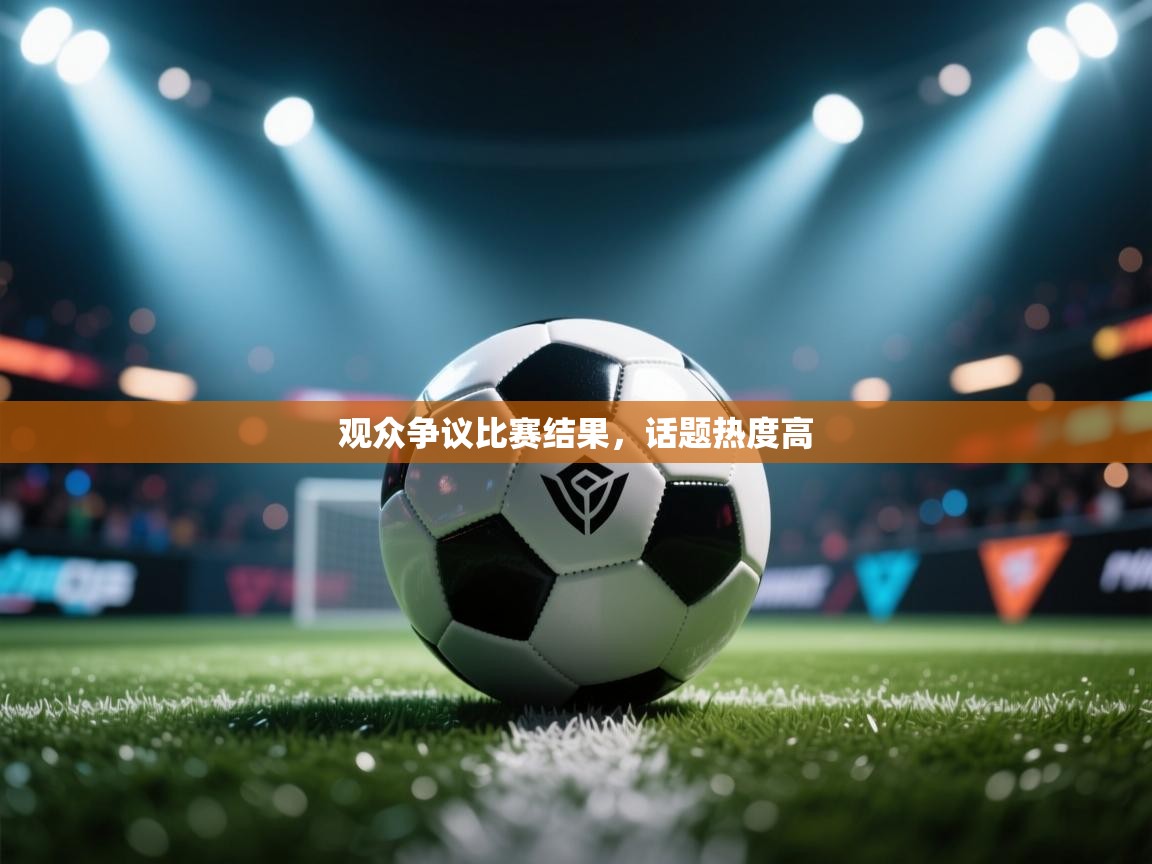 开云体育app评价-观众争议比赛结果，话题热度高  第1张