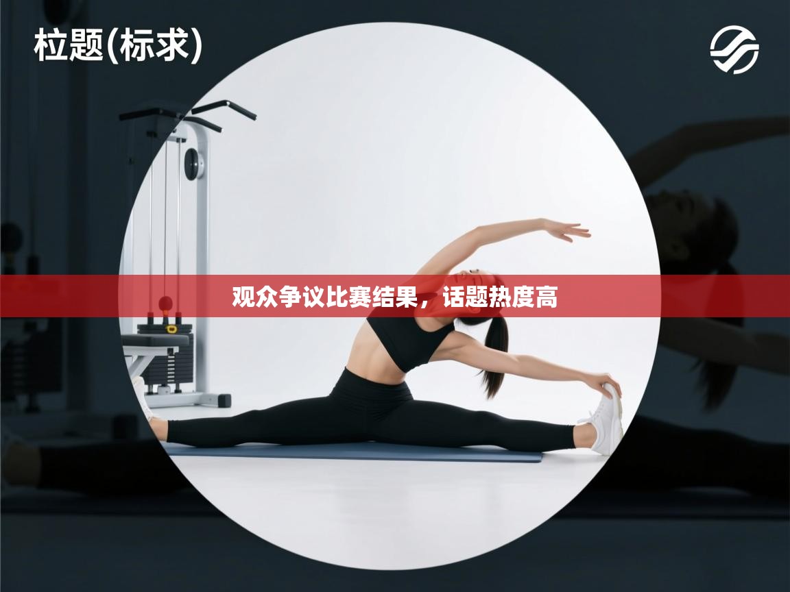 开云体育app评价-观众争议比赛结果，话题热度高  第3张