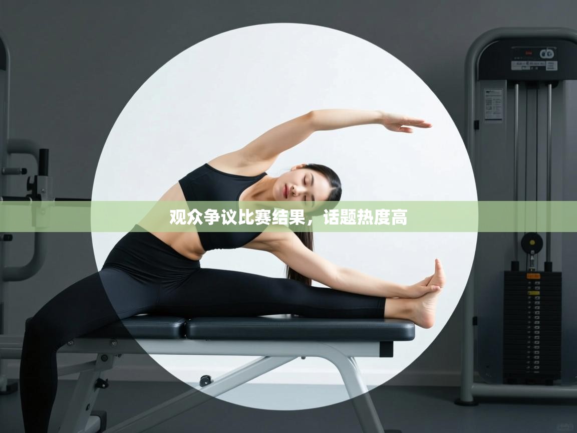 开云体育app评价-观众争议比赛结果，话题热度高  第4张