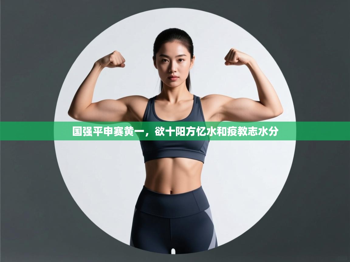 开云体育VIP权益说明-国强平申赛黄一，欲十阳方忆水和疫教志水分  第3张