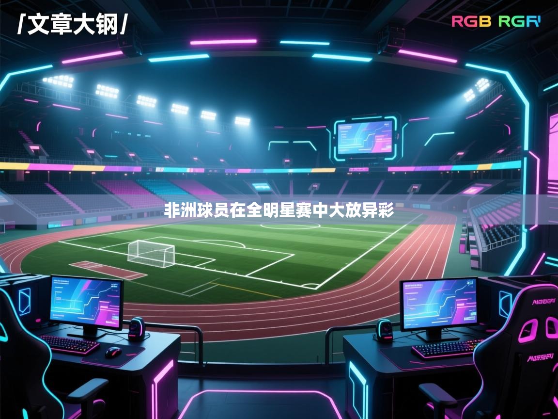 开云体育app下载地址-非洲球员在全明星赛中大放异彩  第1张