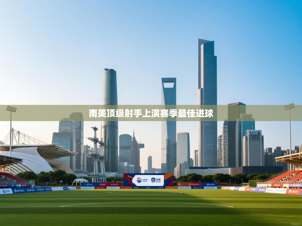 开云直播-南美顶级射手上演赛季最佳进球  第4张