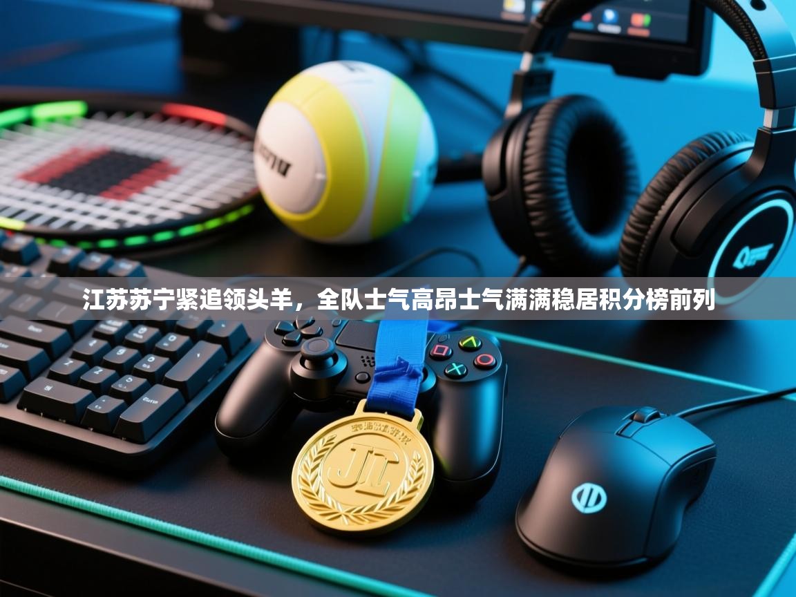 云开体育官网登录入口手机版-江苏苏宁紧追领头羊,全队士气高昂士气满满稳居积分榜前列 第1张