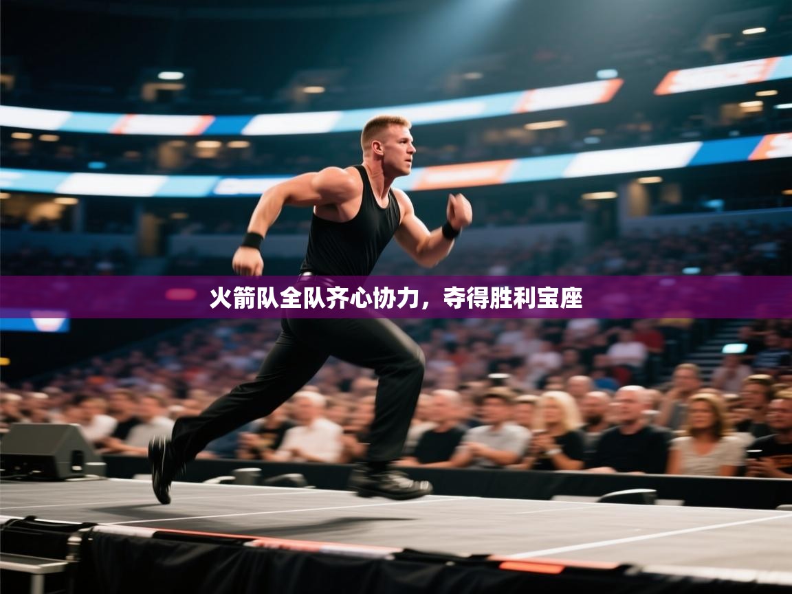 开云体育客服在线咨询-火箭队全队齐心协力，夺得胜利宝座  第3张