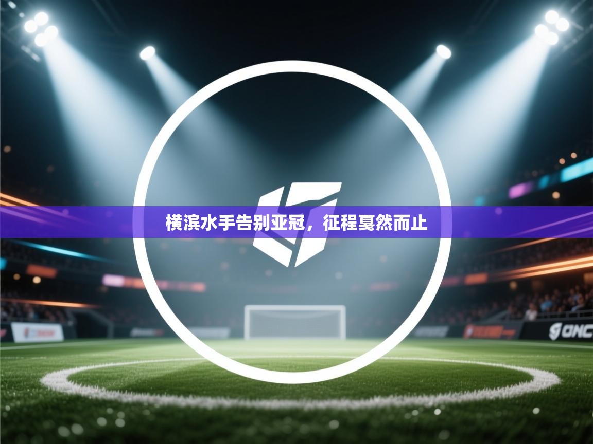 开云体育app下载安装免费-横滨水手告别亚冠，征程戛然而止  第4张