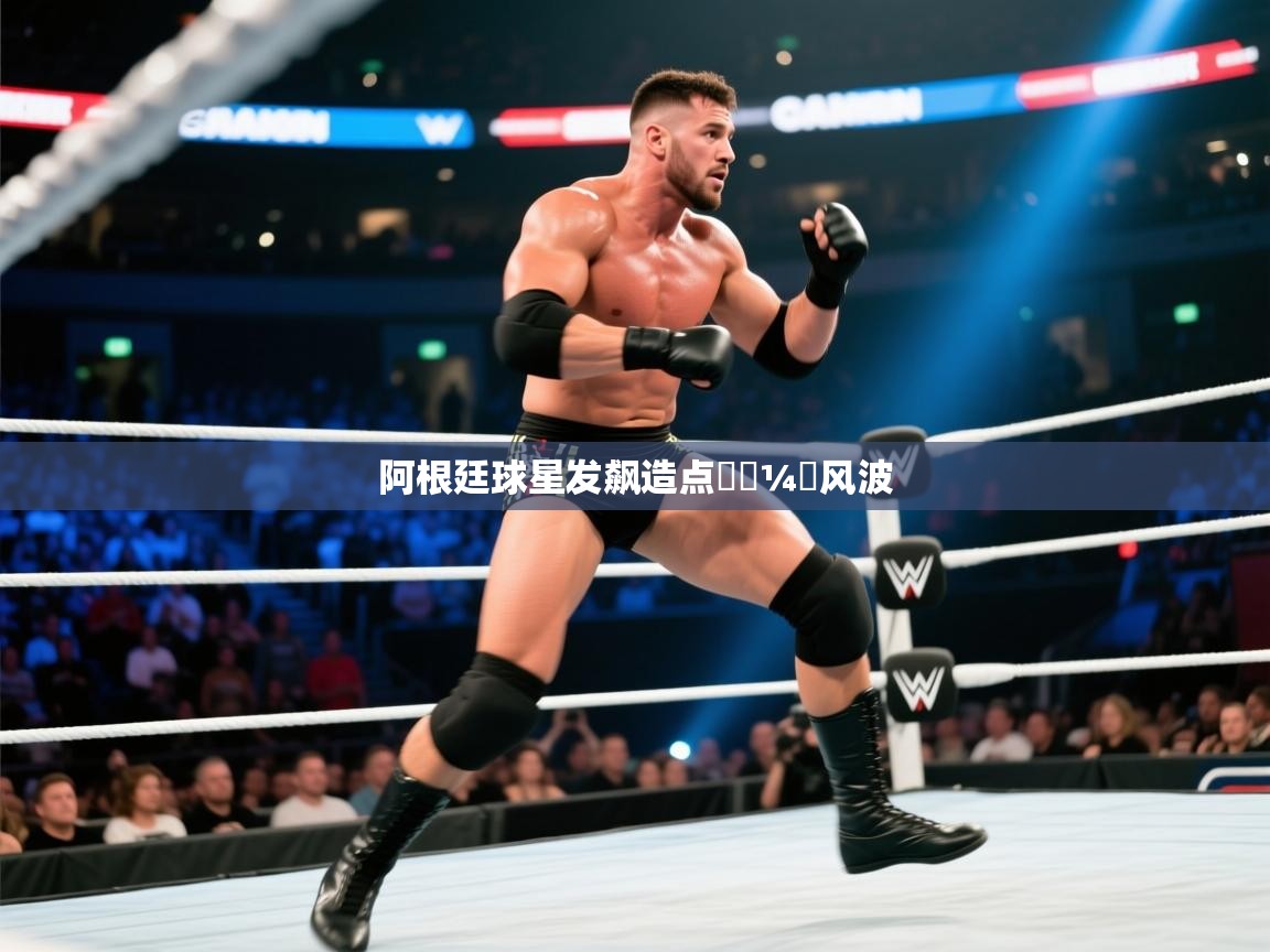 云开体育app官网登录入口-阿根廷球星发飙造点한⅓¼탄风波 第1张