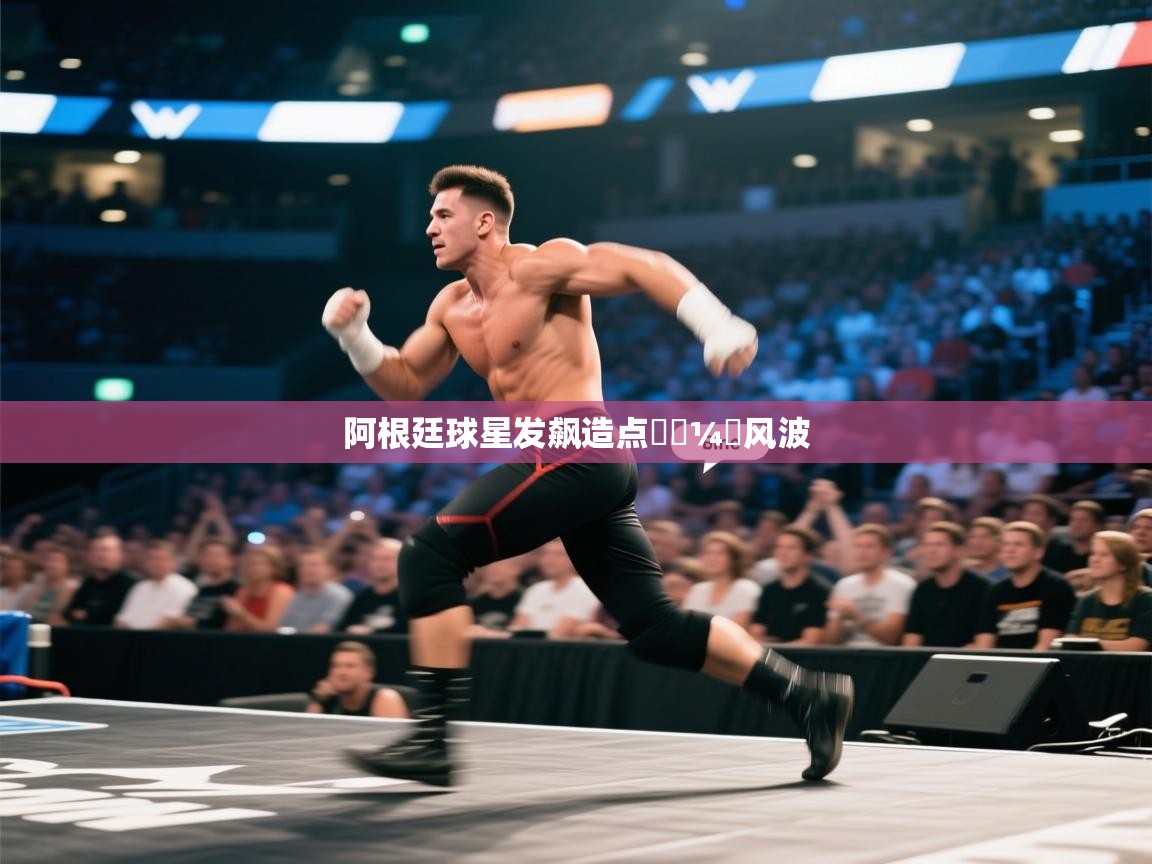 云开体育app官网登录入口-阿根廷球星发飙造点한⅓¼탄风波 第2张