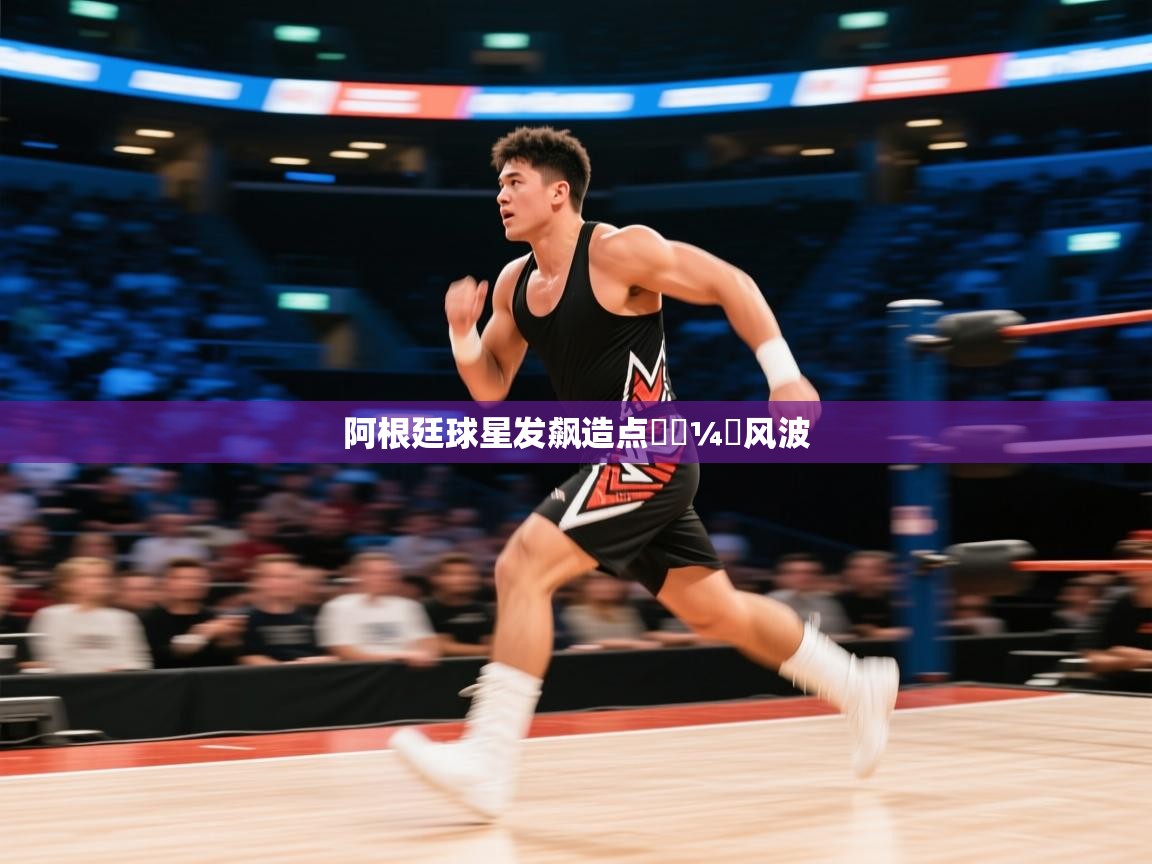 云开体育app官网登录入口-阿根廷球星发飙造点한⅓¼탄风波 第3张