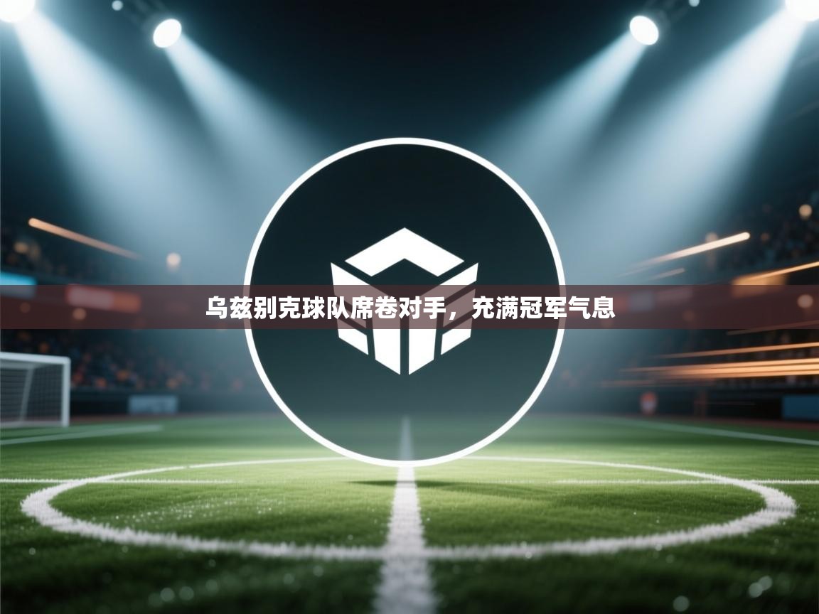 开云数据-乌兹别克球队席卷对手,充满冠军气息 第1张