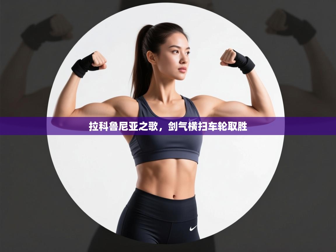 云开体育app登录入口-拉科鲁尼亚之歌，剑气横扫车轮取胜  第1张