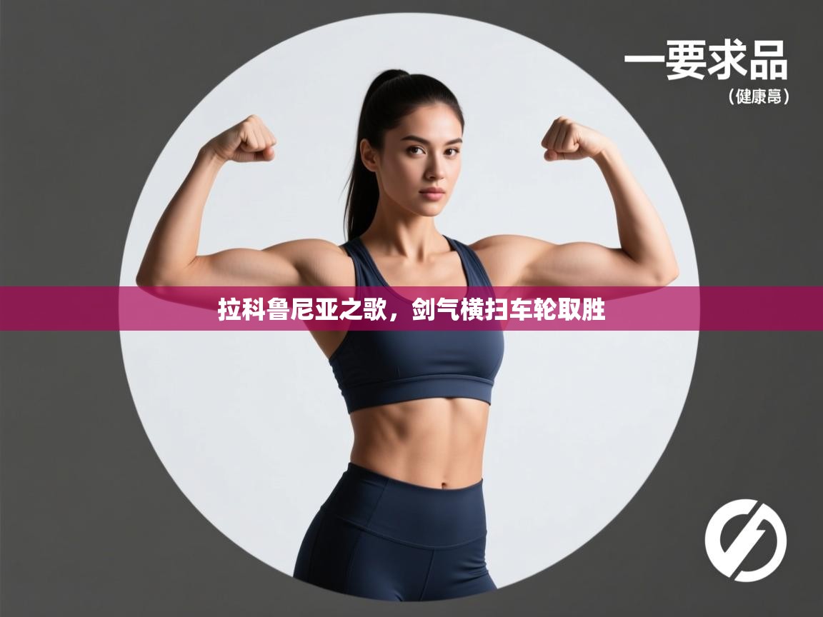 云开体育app登录入口-拉科鲁尼亚之歌，剑气横扫车轮取胜  第3张