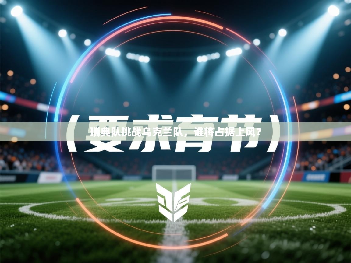 开云下载-瑞典队挑战乌克兰队，谁将占据上风？  第1张