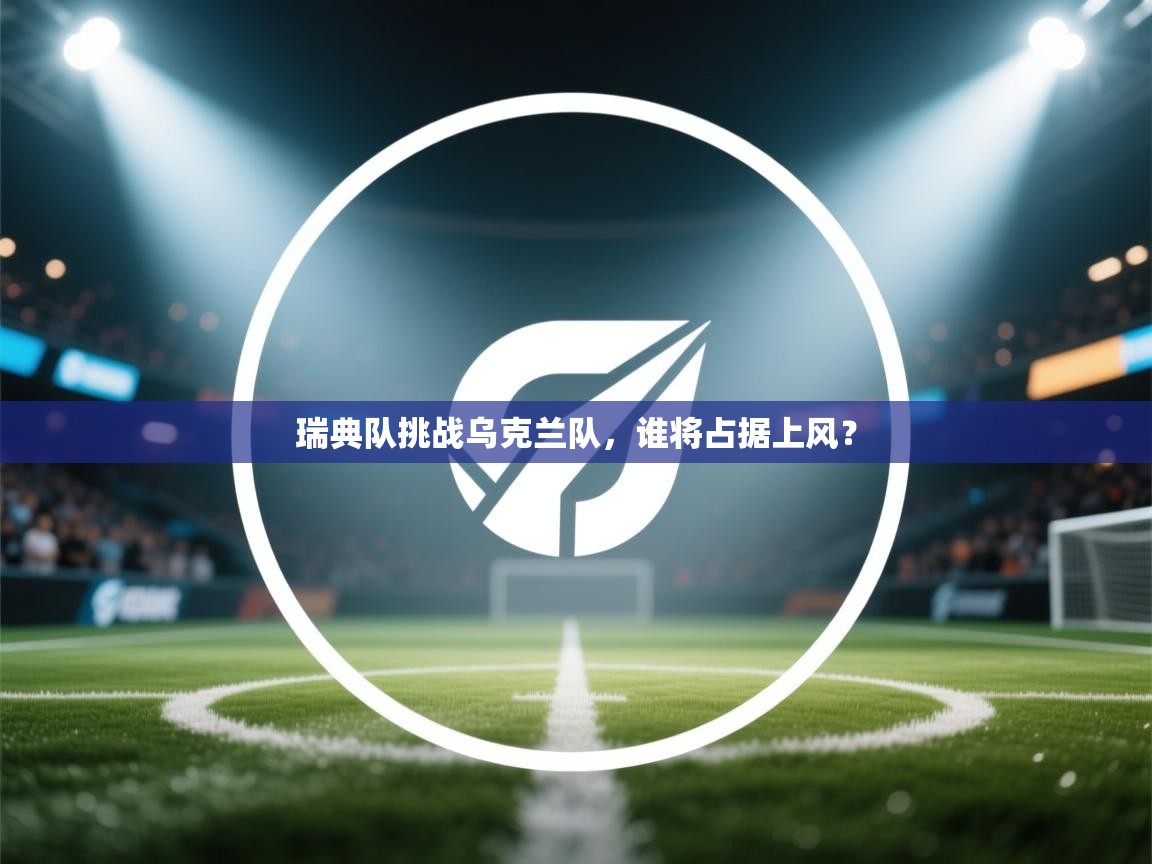 开云下载-瑞典队挑战乌克兰队，谁将占据上风？  第4张