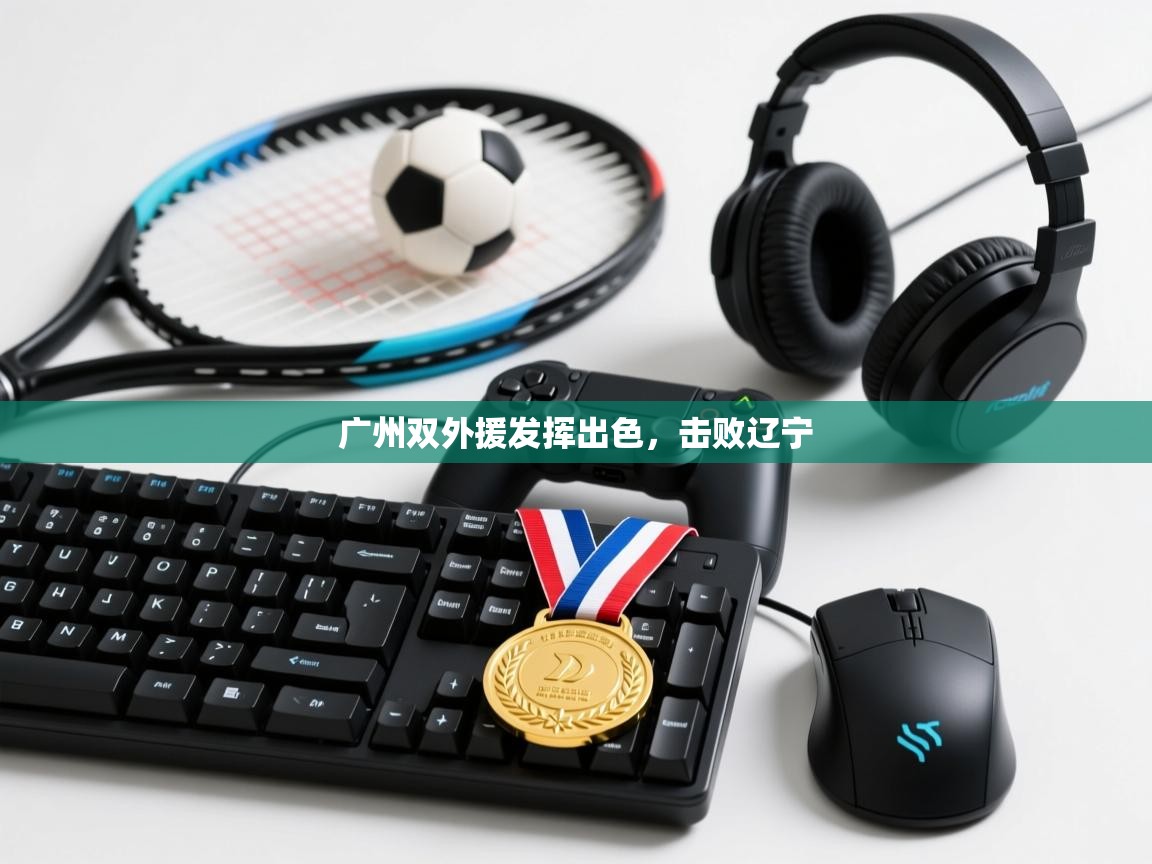 开运体育入口-广州双外援发挥出色，击败辽宁  第1张