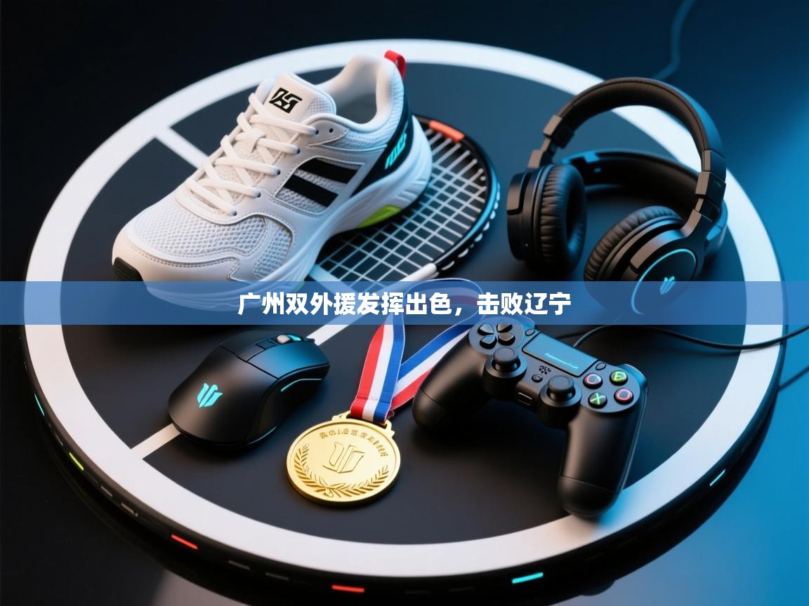 开运体育入口-广州双外援发挥出色，击败辽宁  第3张