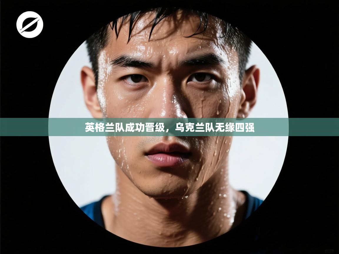 云开体育app网页版入口-英格兰队成功晋级，乌克兰队无缘四强