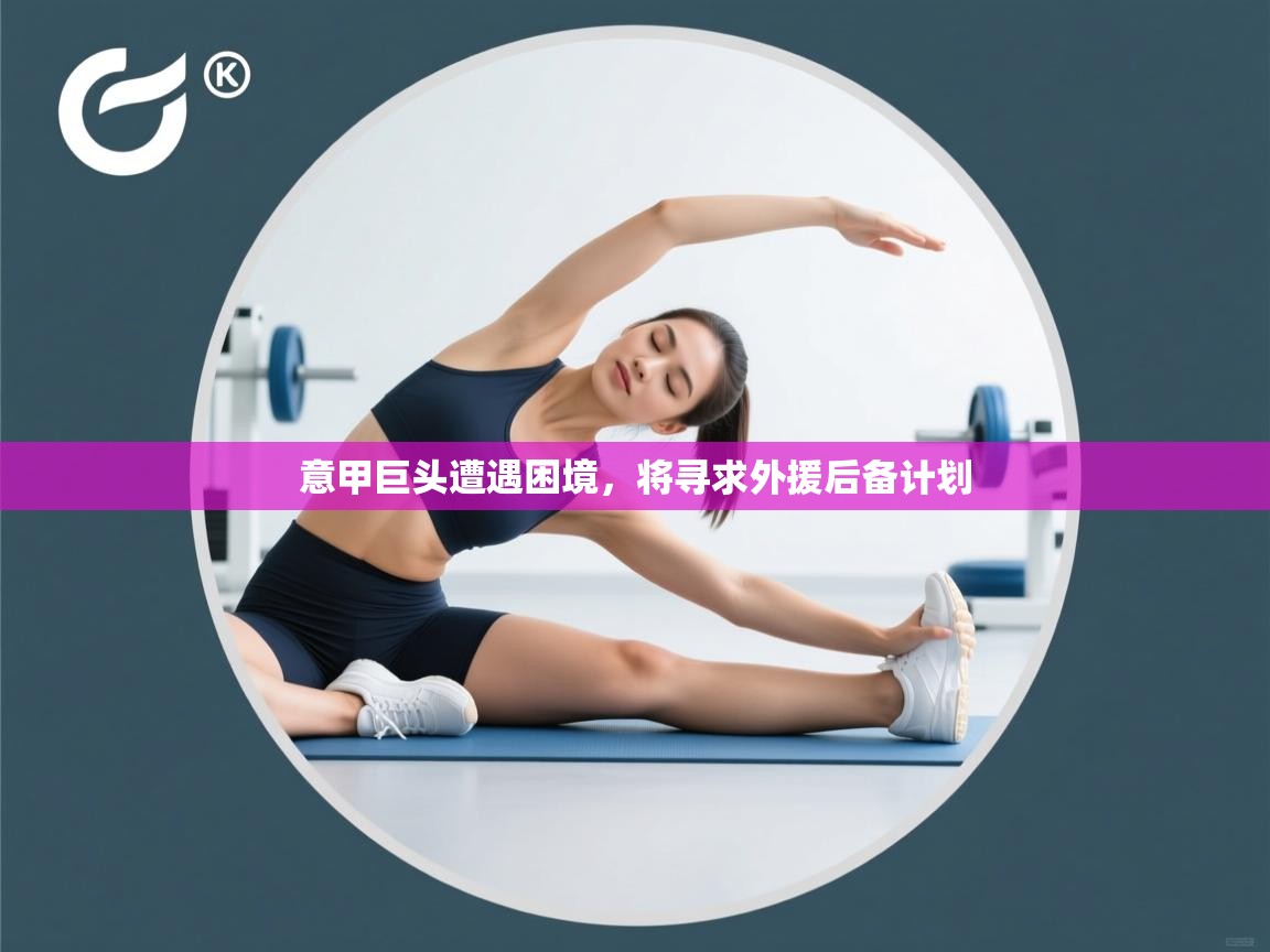 开云客服-意甲巨头遭遇困境，将寻求外援后备计划  第2张