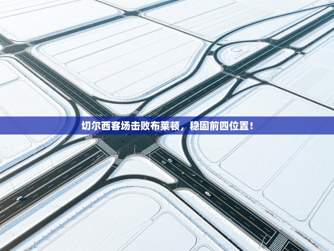 开云体育工单提交入口-切尔西客场击败布莱顿，稳固前四位置！  第4张