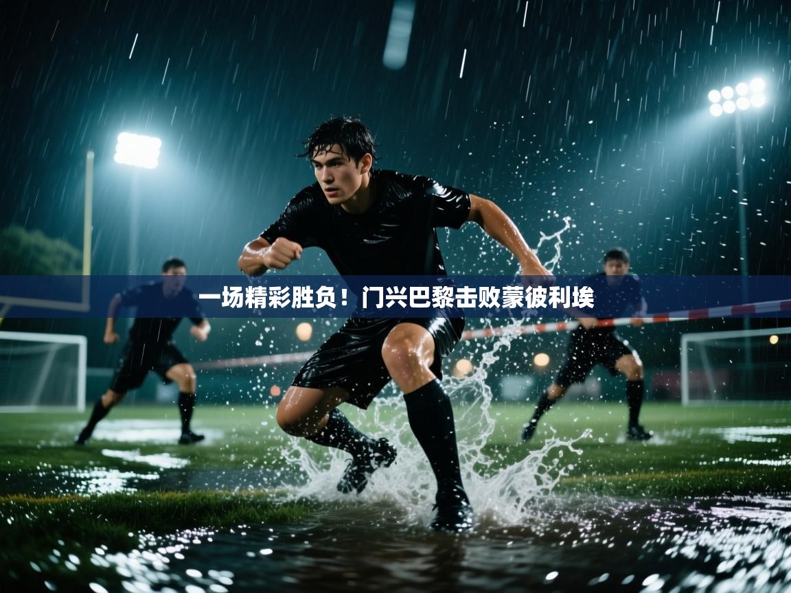 开云入口-一场精彩胜负！门兴巴黎击败蒙彼利埃  第1张