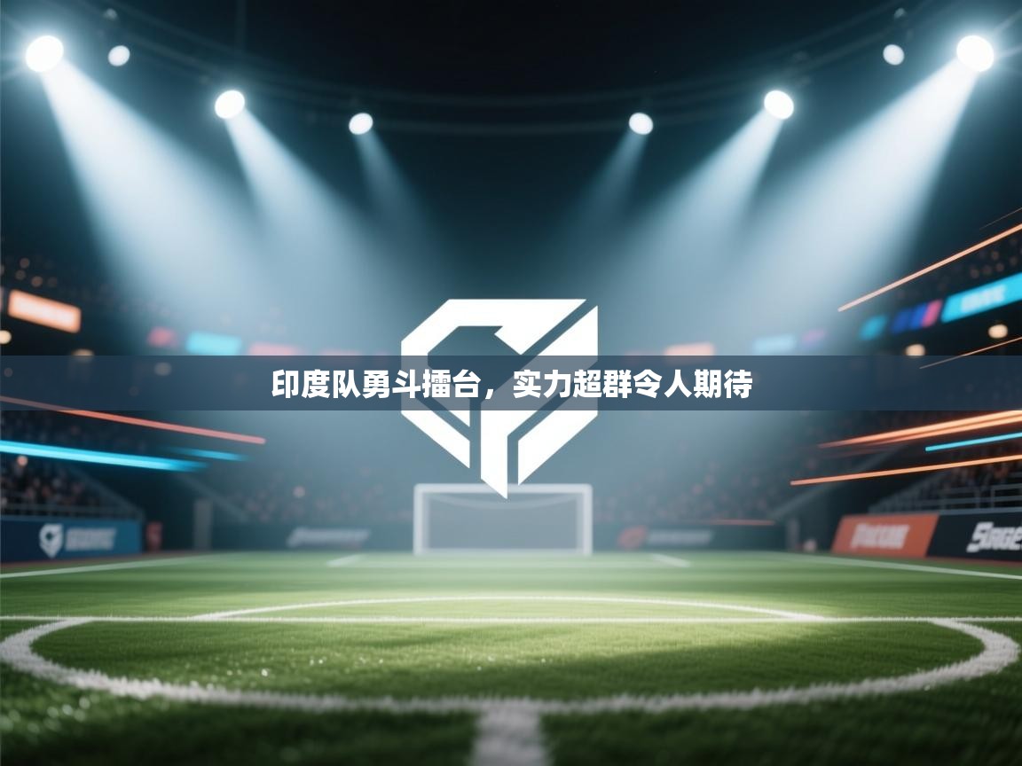 开云体育官方版下载-印度队勇斗擂台,实力超群令人期待 第1张