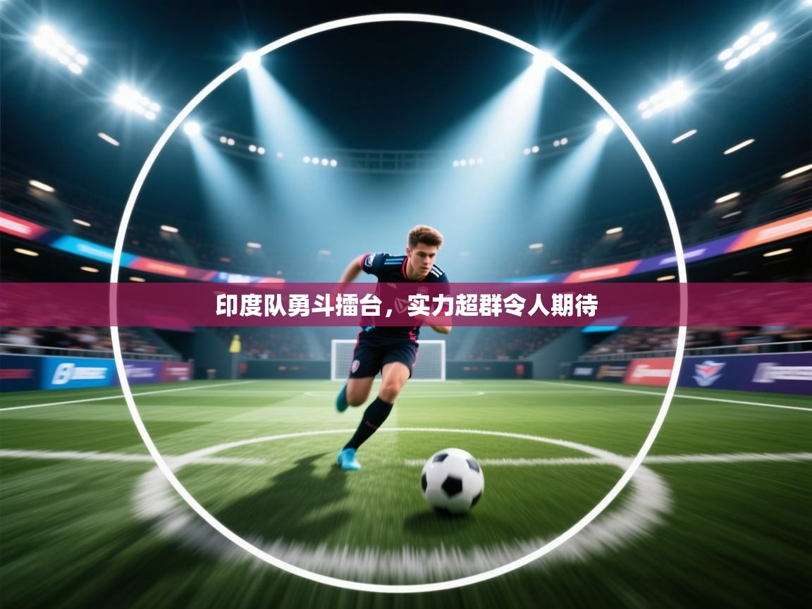 开云体育官方版下载-印度队勇斗擂台,实力超群令人期待 第3张